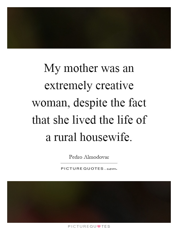 My mother was an extremely creative woman, despite the fact that she lived the life of a rural housewife Picture Quote #1
