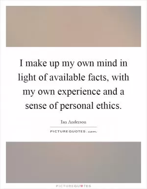 I make up my own mind in light of available facts, with my own experience and a sense of personal ethics Picture Quote #1