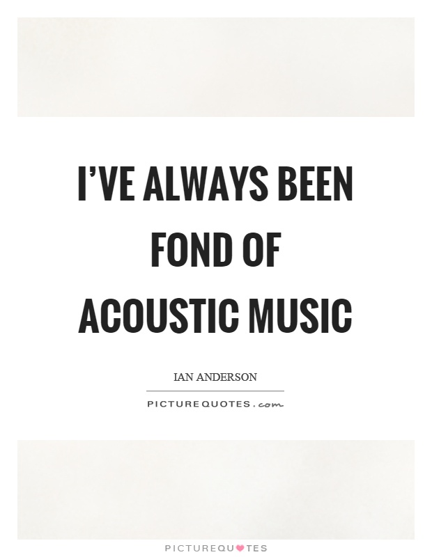 I've always been fond of acoustic music Picture Quote #1