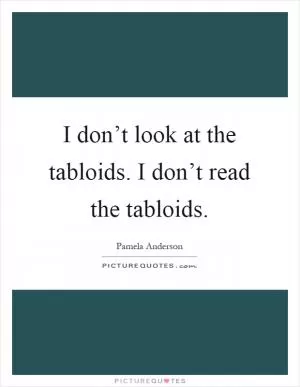 I don’t look at the tabloids. I don’t read the tabloids Picture Quote #1