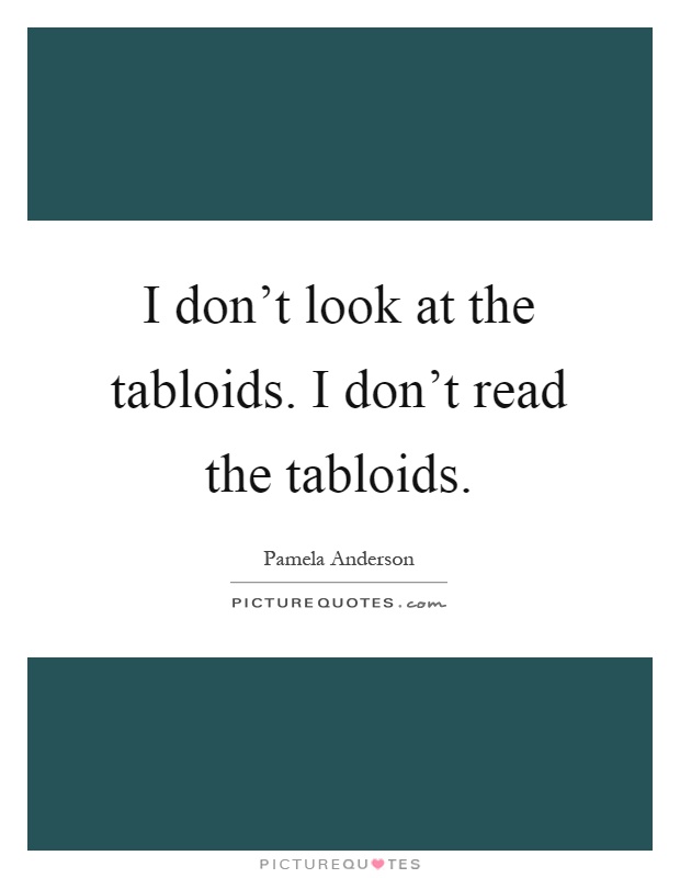 I don't look at the tabloids. I don't read the tabloids Picture Quote #1