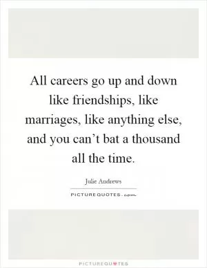 All careers go up and down like friendships, like marriages, like anything else, and you can’t bat a thousand all the time Picture Quote #1