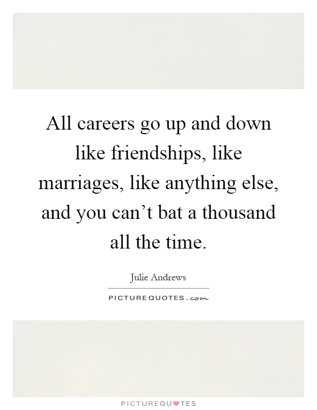 All careers go up and down like friendships, like marriages, like anything else, and you can't bat a thousand all the time Picture Quote #1