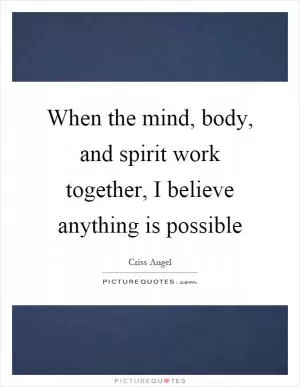 When the mind, body, and spirit work together, I believe anything is possible Picture Quote #1