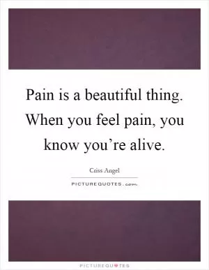 Pain is a beautiful thing. When you feel pain, you know you’re alive Picture Quote #1