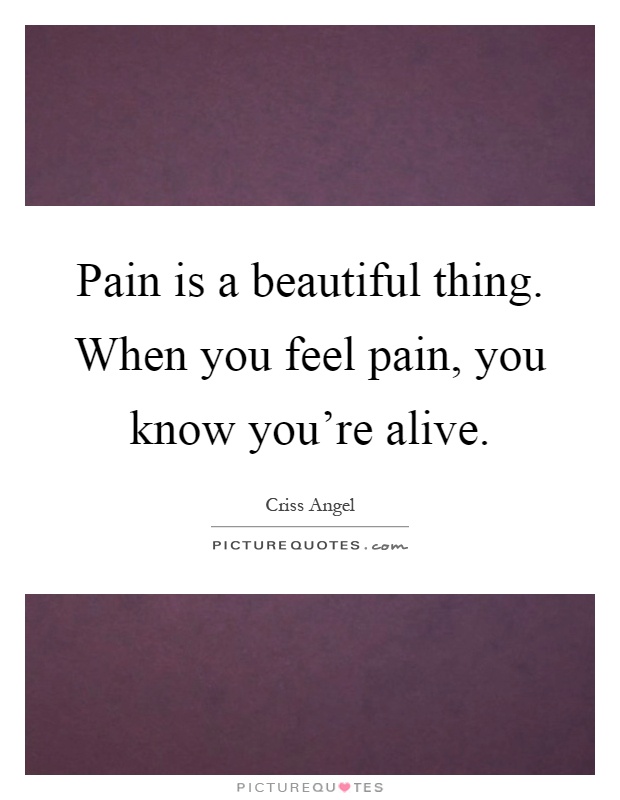 Pain is a beautiful thing. When you feel pain, you know you're alive Picture Quote #1