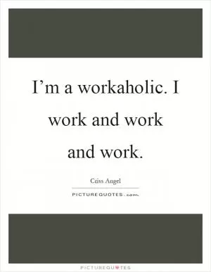 I’m a workaholic. I work and work and work Picture Quote #1
