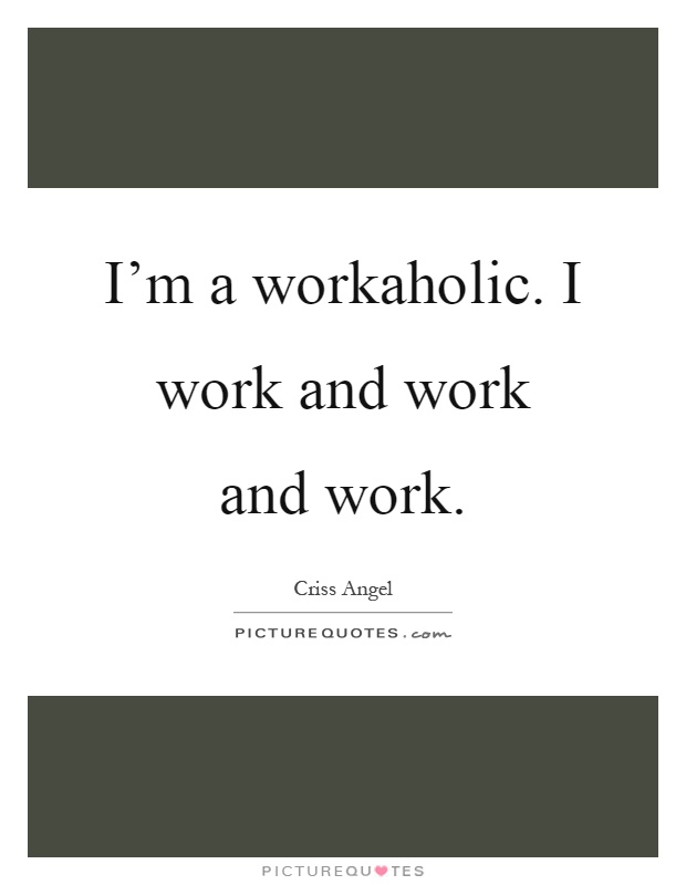 I'm a workaholic. I work and work and work Picture Quote #1