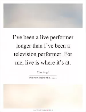I’ve been a live performer longer than I’ve been a television performer. For me, live is where it’s at Picture Quote #1
