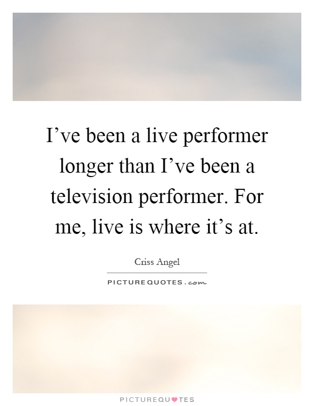I've been a live performer longer than I've been a television performer. For me, live is where it's at Picture Quote #1