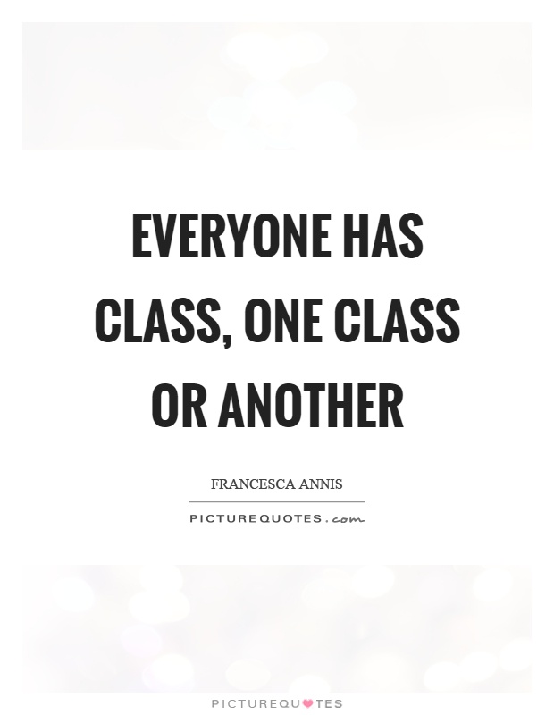 Everyone has class, one class or another Picture Quote #1
