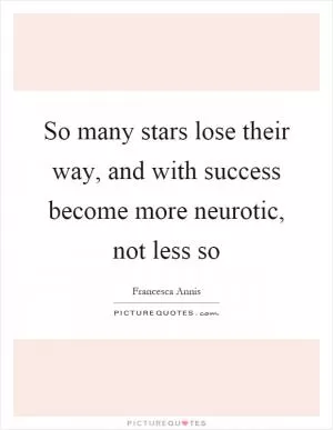 So many stars lose their way, and with success become more neurotic, not less so Picture Quote #1