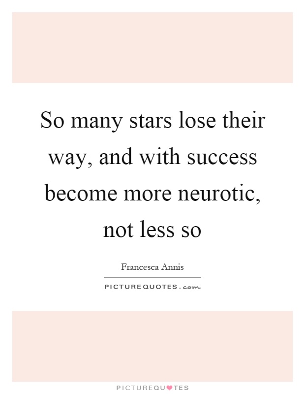 So many stars lose their way, and with success become more neurotic, not less so Picture Quote #1