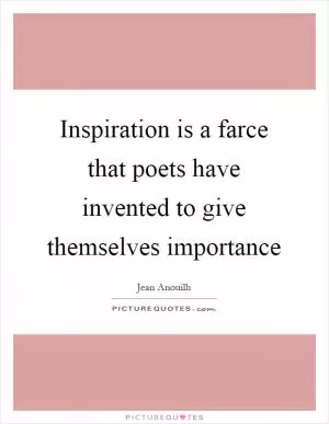 Inspiration is a farce that poets have invented to give themselves importance Picture Quote #1