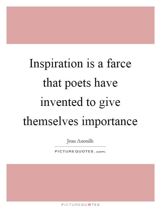 Inspiration is a farce that poets have invented to give themselves importance Picture Quote #1