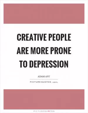 Creative people are more prone to depression Picture Quote #1