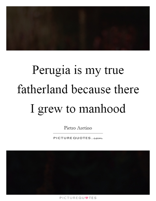 Perugia is my true fatherland because there I grew to manhood Picture Quote #1