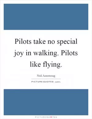 Pilots take no special joy in walking. Pilots like flying Picture Quote #1