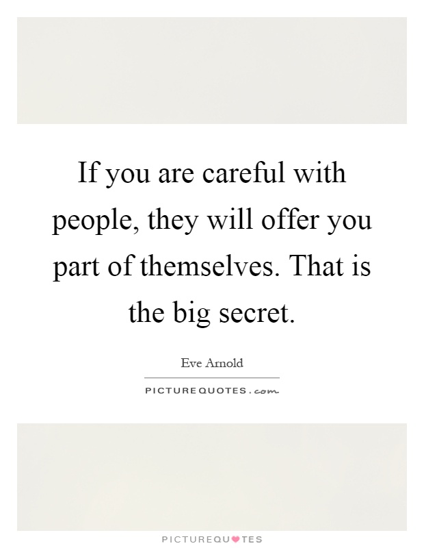 If you are careful with people, they will offer you part of themselves. That is the big secret Picture Quote #1