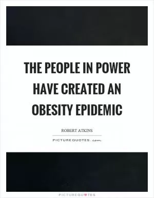 The people in power have created an obesity epidemic Picture Quote #1