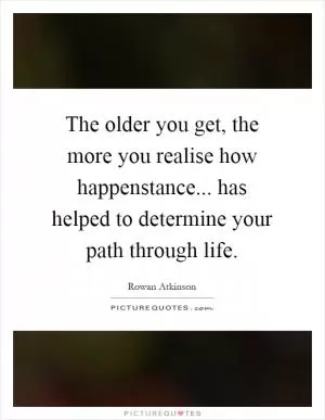 The older you get, the more you realise how happenstance... has helped to determine your path through life Picture Quote #1