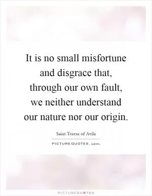 It is no small misfortune and disgrace that, through our own fault, we neither understand our nature nor our origin Picture Quote #1