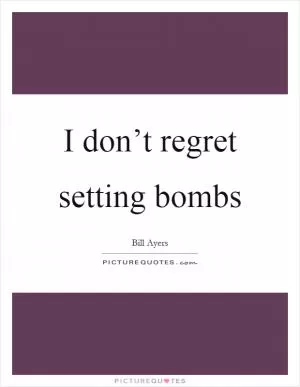 I don’t regret setting bombs Picture Quote #1