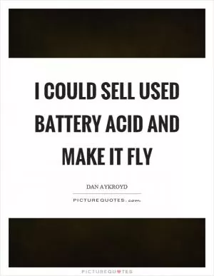 I could sell used battery acid and make it fly Picture Quote #1
