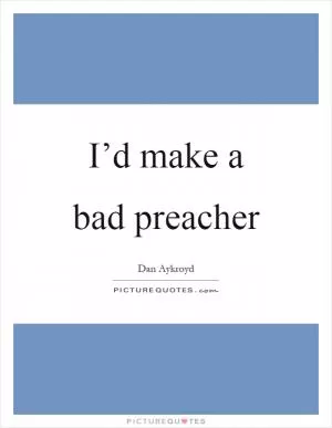 I’d make a bad preacher Picture Quote #1
