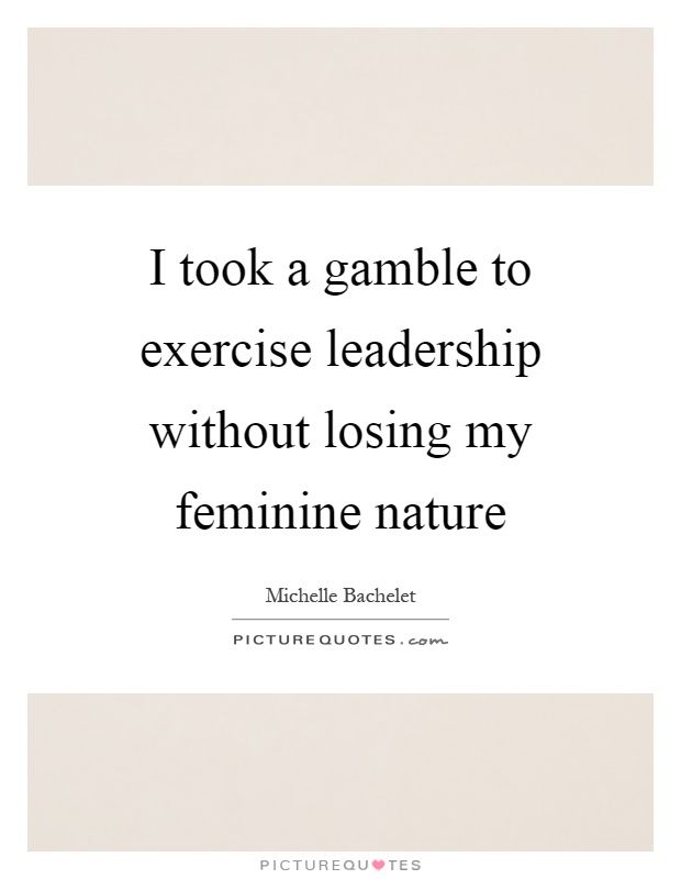 I took a gamble to exercise leadership without losing my feminine nature Picture Quote #1