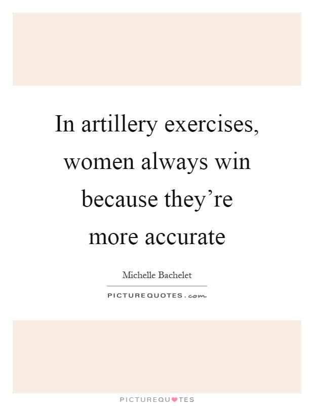 In artillery exercises, women always win because they're more accurate Picture Quote #1