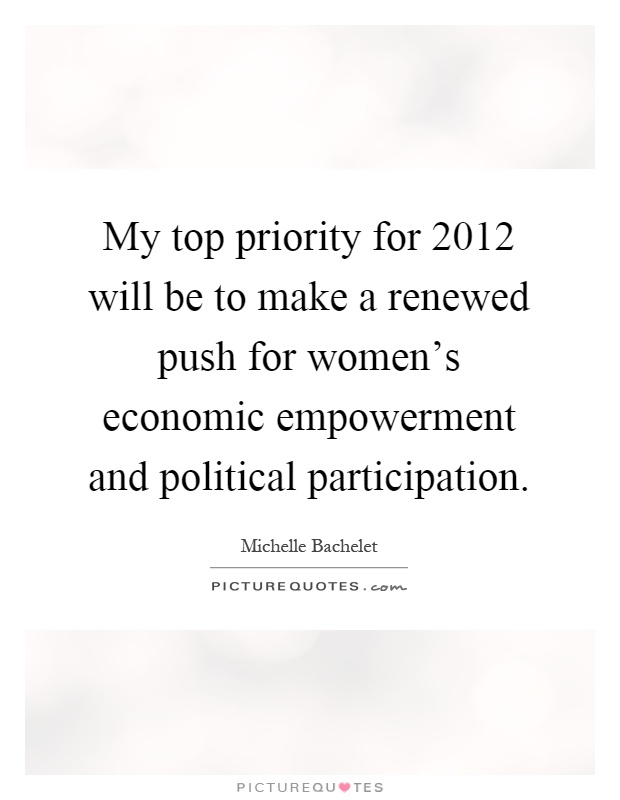 My top priority for 2012 will be to make a renewed push for women's economic empowerment and political participation Picture Quote #1