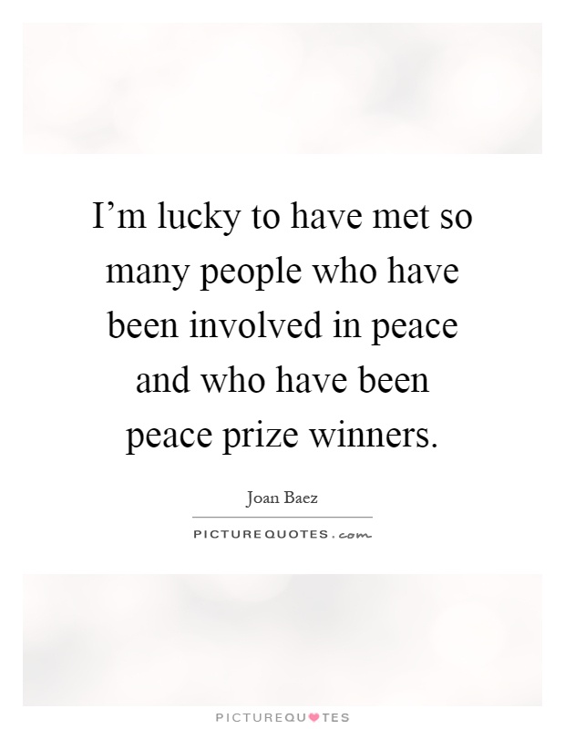 I'm lucky to have met so many people who have been involved in peace and who have been peace prize winners Picture Quote #1