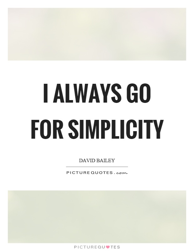 I always go for simplicity Picture Quote #1