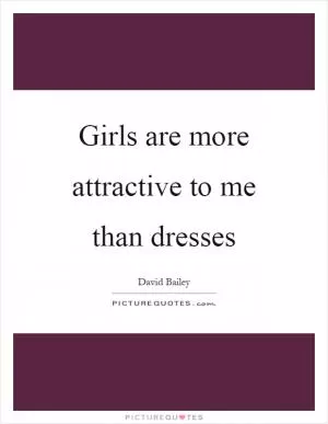 Girls are more attractive to me than dresses Picture Quote #1