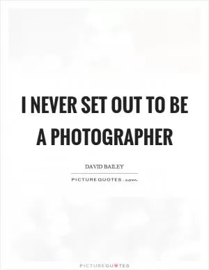 I never set out to be a photographer Picture Quote #1