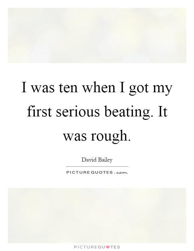 I was ten when I got my first serious beating. It was rough Picture Quote #1