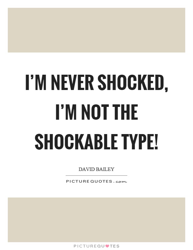 I'm never shocked, I'm not the shockable type! Picture Quote #1