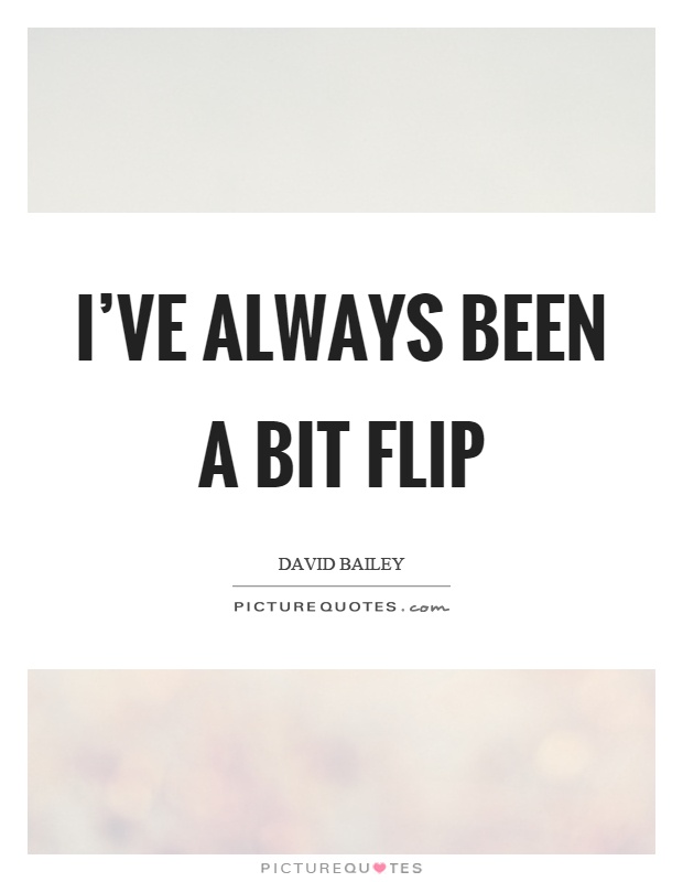 I've always been a bit flip Picture Quote #1