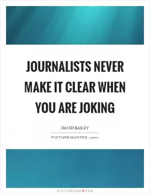 Journalists never make it clear when you are joking Picture Quote #1
