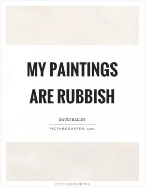 My paintings are rubbish Picture Quote #1
