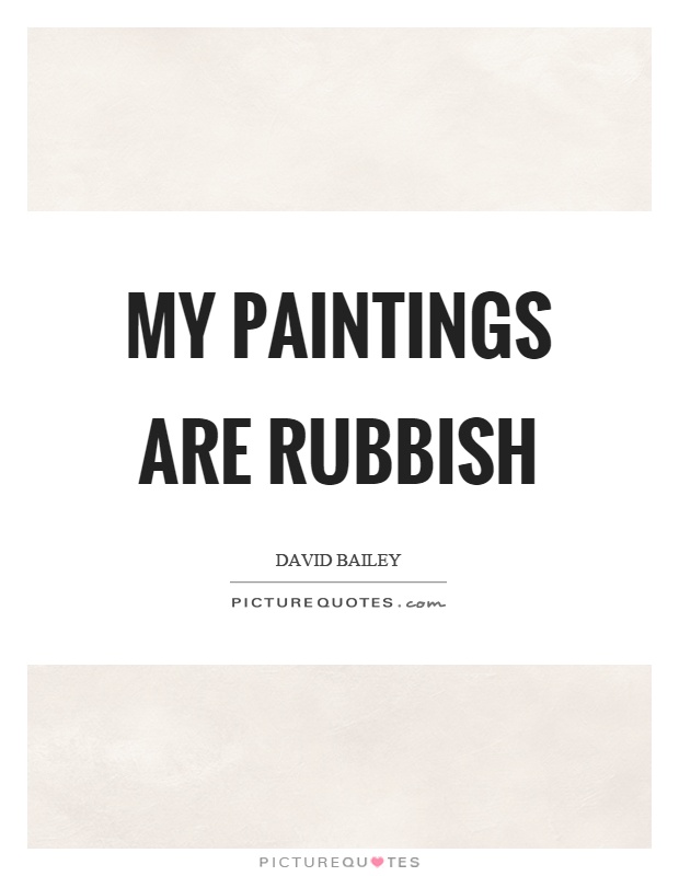 My paintings are rubbish Picture Quote #1