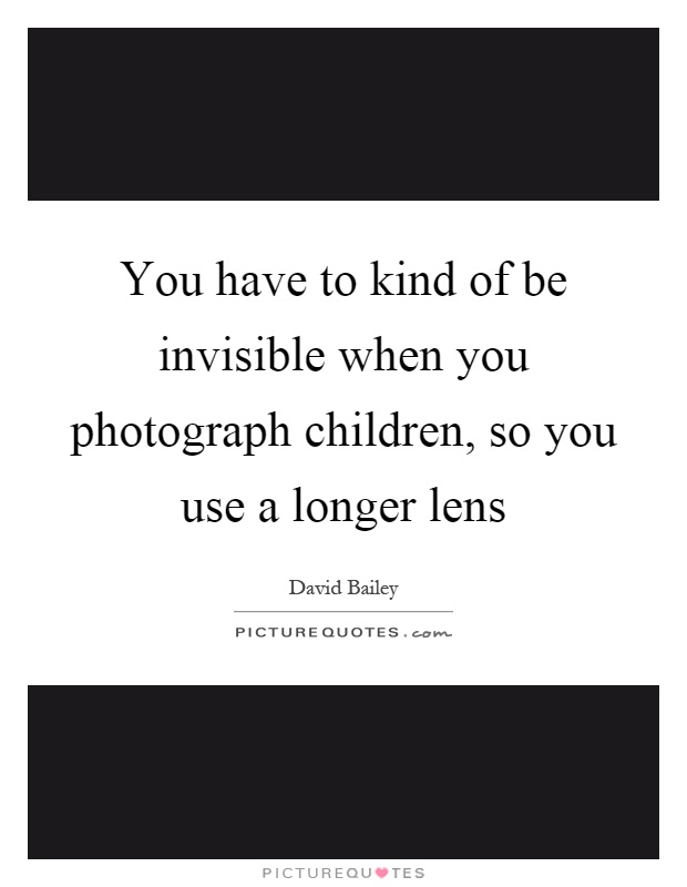 You have to kind of be invisible when you photograph children, so you use a longer lens Picture Quote #1