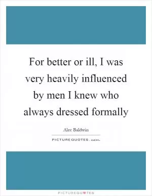 For better or ill, I was very heavily influenced by men I knew who always dressed formally Picture Quote #1