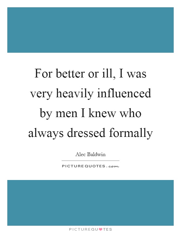 For better or ill, I was very heavily influenced by men I knew who always dressed formally Picture Quote #1