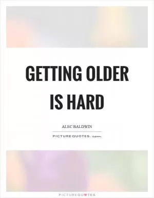 Getting older is hard Picture Quote #1