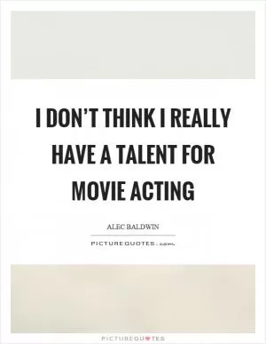 I don’t think I really have a talent for movie acting Picture Quote #1