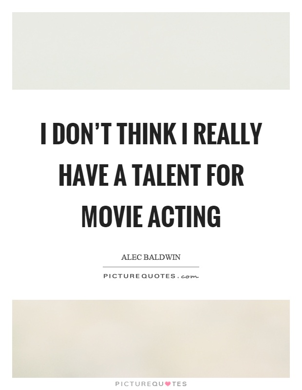 I don't think I really have a talent for movie acting Picture Quote #1