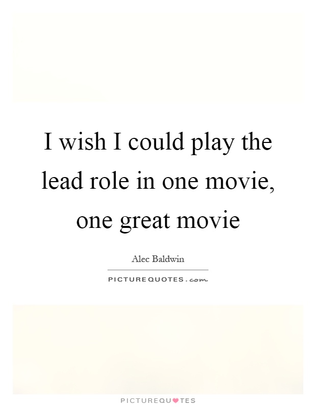 I wish I could play the lead role in one movie, one great movie Picture Quote #1