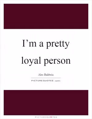 I’m a pretty loyal person Picture Quote #1